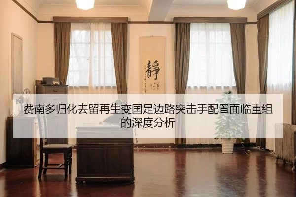 费南多归化去留再生变国足边路突击手配置面临重组的深度分析